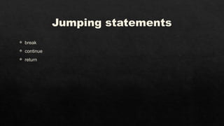 Jumping statements
 break
 continue
 return
 