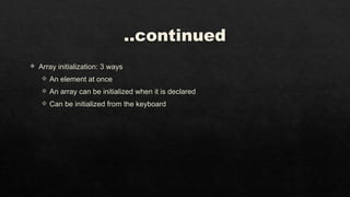 ..continued
 Array initialization: 3 ways
 An element at once
 An array can be initialized when it is declared
 Can be initialized from the keyboard
 