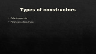 Types of constructors
 Default constructor
 Parameterised constructor
 