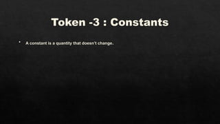 Token -3 : Constants
 A constant is a quantity that doesn’t change.
 