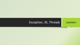 Exception, IO, Threads CHAPITREIV
 