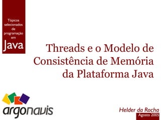 Java
Tópicos
selecionados
de
programação
em
Threads e o Modelo de
Consistência de Memória
da Plataforma Java
Helder da Rocha
Agosto 2005
 
