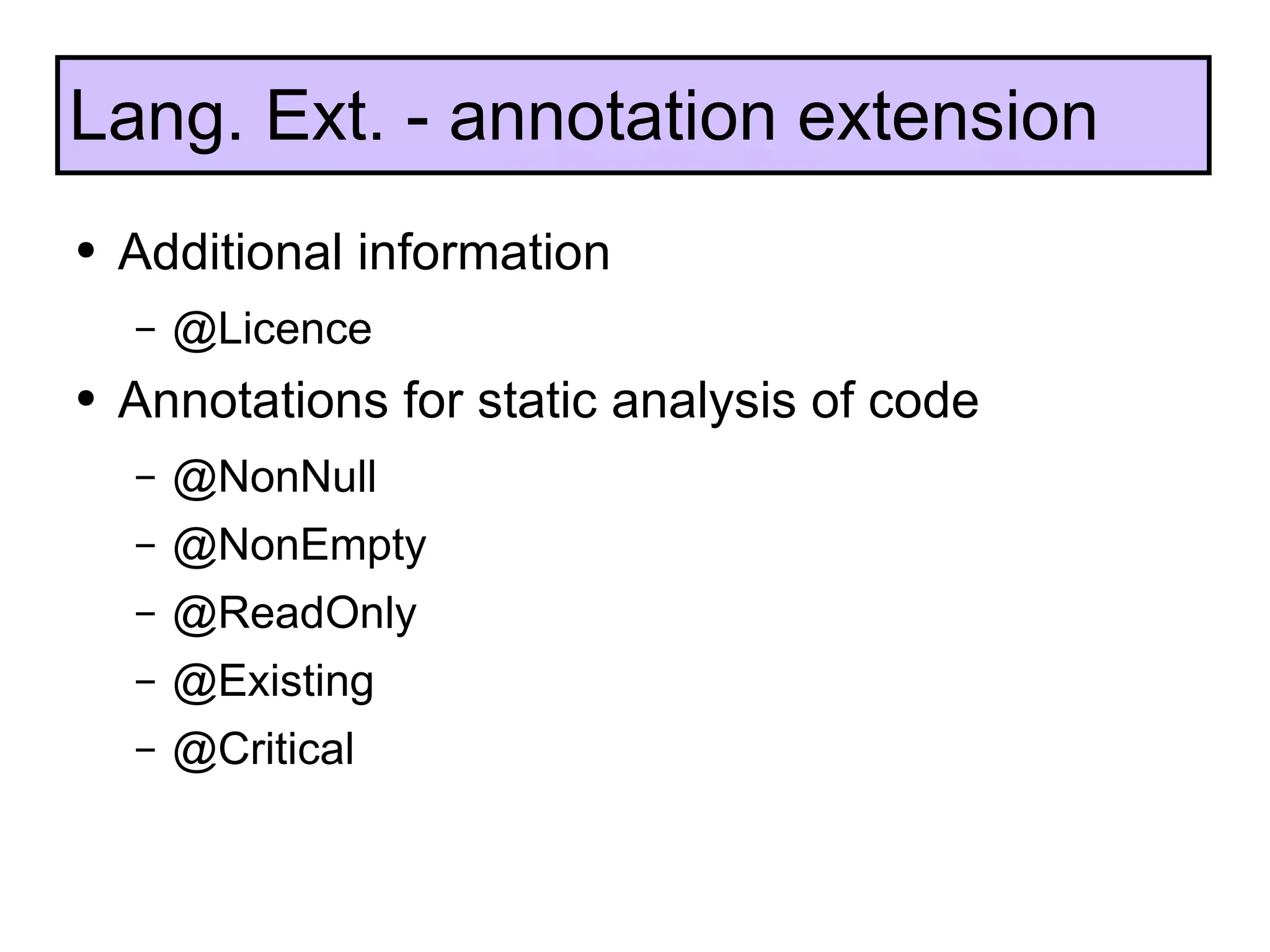 Additional information @Licence Annotations for static analysis of code @NonNull @NonEmpty @ReadOnly @Existing @Critical Lang. Ext. - annotation extension 