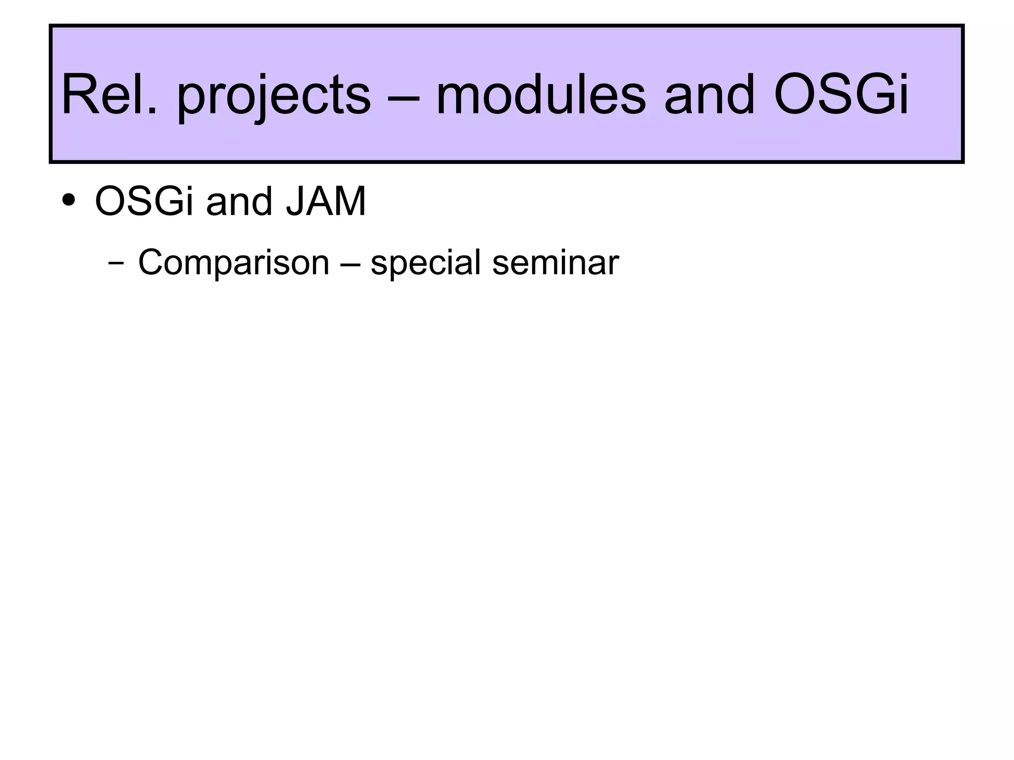 OSGi and JAM Comparison – special seminar  Rel. projects – modules and OSGi 