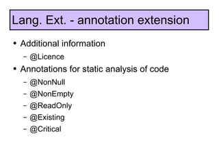 Additional information @Licence Annotations for static analysis of code @NonNull @NonEmpty @ReadOnly @Existing @Critical Lang. Ext. - annotation extension 