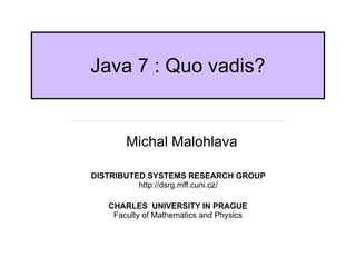 [object Object],Java 7 : Quo vadis? DISTRIBUTED SYSTEMS RESEARCH GROUP http://dsrg.mff.cuni.cz/ CHARLES  UNIVERSITY IN PRAGUE Faculty of Mathematics and Physics 