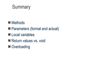 Summary Methods Parameters (formal and actual) Local variables Return values vs. void Overloading 