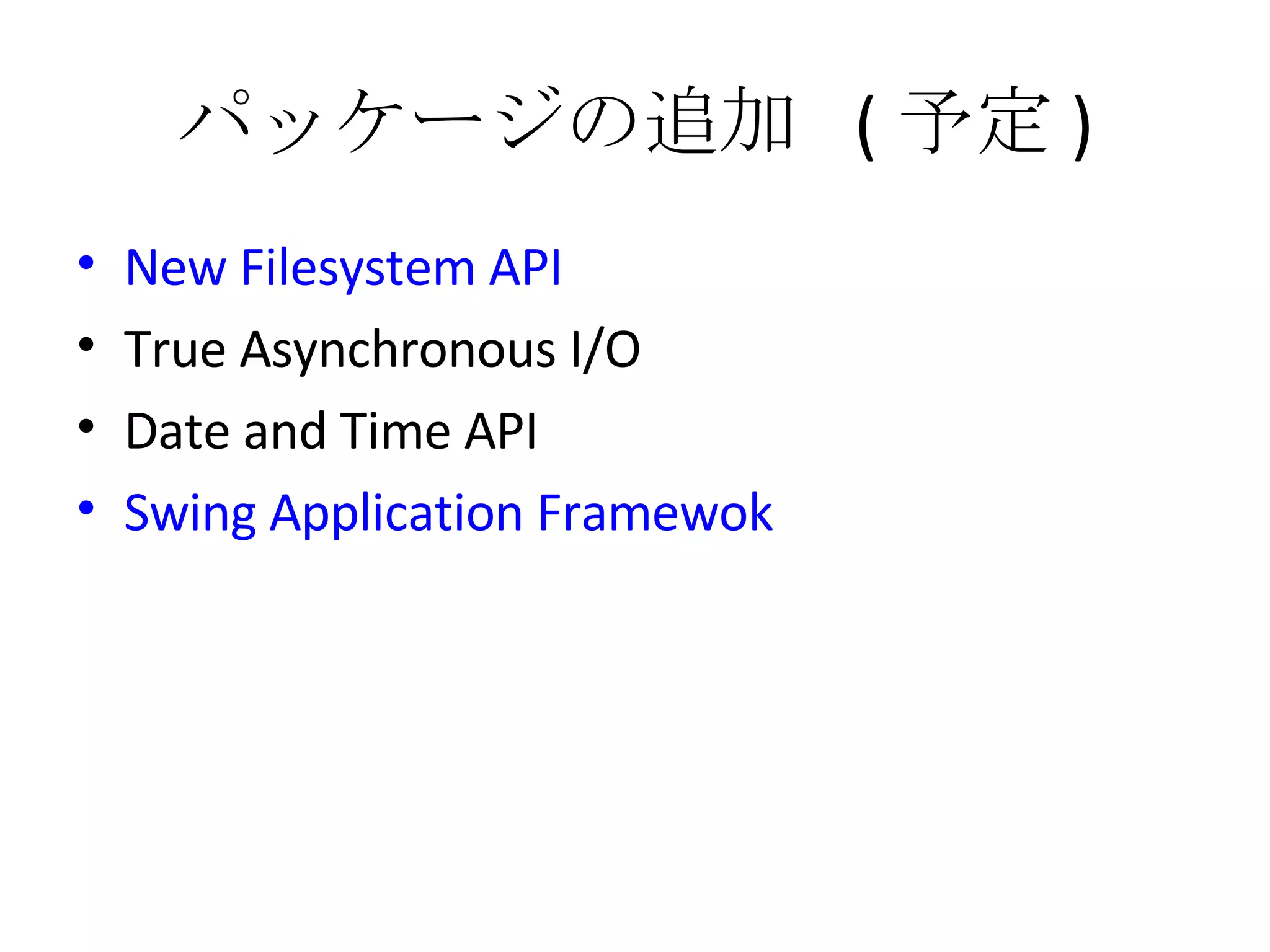 パッケージの追加  ( 予定 ) New Filesystem API True Asynchronous I/O Date and Time API Swing Application Framewok 