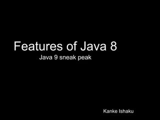 Features of Java 8
Java 9 sneak peak
Kanke Ishaku