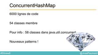 @JosePaumard#50new8
ConcurrentHashMap
6000 lignes de code
54 classes membre
Pour info : 58 classes dans java.util.concurrent
Nouveaux patterns !
 