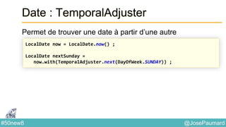 @JosePaumard#50new8
Date : TemporalAdjuster
Permet de trouver une date à partir d’une autre
LocalDate now = LocalDate.now() ;
LocalDate nextSunday =
now.with(TemporalAdjuster.next(DayOfWeek.SUNDAY)) ;
 