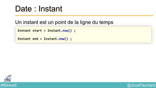 @JosePaumard#50new8
Date : Instant
Un instant est un point de la ligne du temps
Instant start = Instant.now() ;
Instant end = Instant.now() ;
 