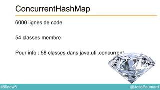 @JosePaumard#50new8
ConcurrentHashMap
6000 lignes de code
54 classes membre
Pour info : 58 classes dans java.util.concurrent
 
