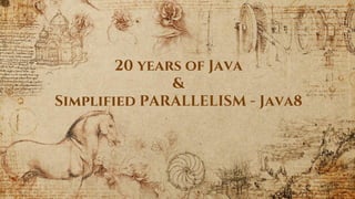 20 years of Java
&
Simplified PARALLELISM - Java8
 