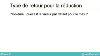 @JosePaumard#Stream8
Type de retour pour la réduction
Problème : quel est la valeur par défaut pour le max ?
 