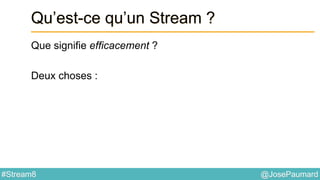 @JosePaumard#Stream8
Qu’est-ce qu’un Stream ?
Que signifie efficacement ?
Deux choses :
 