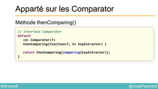 @JosePaumard#Stream8
Apparté sur les Comparator
Méthode thenComparing()
// interface Comparator
default
<U> Comparator<T>
thenComparing(Function<T, U> keyExtractor) {
return thenComparing(comparing(keyExtractor));
}
 