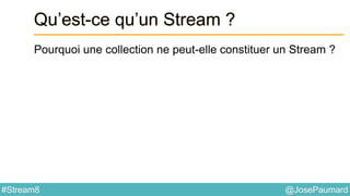 @JosePaumard#Stream8
Qu’est-ce qu’un Stream ?
Pourquoi une collection ne peut-elle constituer un Stream ?
 