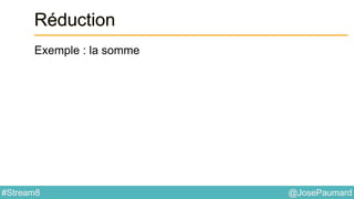 @JosePaumard#Stream8
Réduction
Exemple : la somme
 
