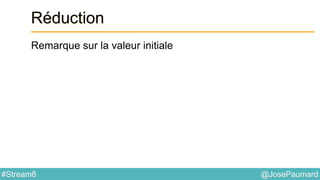 @JosePaumard#Stream8
Réduction
Remarque sur la valeur initiale
 