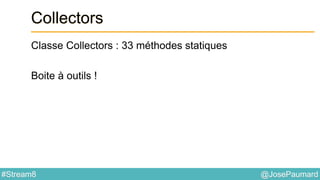 @JosePaumard#Stream8
Collectors
Classe Collectors : 33 méthodes statiques
Boite à outils !
 