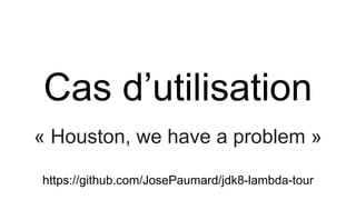 Cas d’utilisation
« Houston, we have a problem »
https://github.com/JosePaumard/jdk8-lambda-tour
 