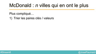 @JosePaumard#Stream8
McDonald : n villes qui en ont le plus
Plus compliqué…
1) Trier les paires clés / valeurs
 