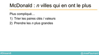 @JosePaumard#Stream8
McDonald : n villes qui en ont le plus
Plus compliqué…
1) Trier les paires clés / valeurs
2) Prendre les n plus grandes
 
