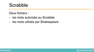 @JosePaumard#Stream8
Scrabble
Deux fichiers :
- les mots autorisés au Scrabble
- les mots utilisés par Shakespeare
 