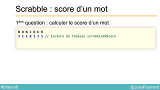 @JosePaumard#Stream8
Scrabble : score d’un mot
1ère question : calculer le score d’un mot
B O N J O U R
3 1 1 8 1 1 1 // lecture du tableau scrabbleENScore
 