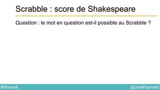 @JosePaumard#Stream8
Scrabble : score de Shakespeare
Question : le mot en question est-il possible au Scrabble ?
 
