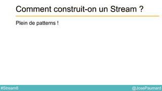 @JosePaumard#Stream8
Comment construit-on un Stream ?
Plein de patterns !
 