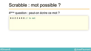 @JosePaumard#Stream8
Scrabble : mot possible ?
4ème question : peut-on écrire ce mot ?
B U Z Z A R D // le mot
 