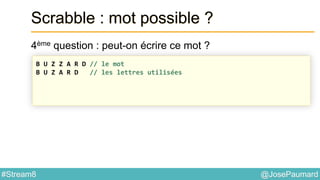 @JosePaumard#Stream8
Scrabble : mot possible ?
4ème question : peut-on écrire ce mot ?
B U Z Z A R D // le mot
B U Z A R D // les lettres utilisées
 