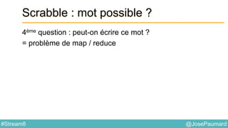 @JosePaumard#Stream8
Scrabble : mot possible ?
4ème question : peut-on écrire ce mot ?
= problème de map / reduce
 