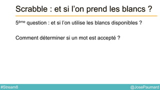 @JosePaumard#Stream8
Scrabble : et si l’on prend les blancs ?
5ème question : et si l’on utilise les blancs disponibles ?
Comment déterminer si un mot est accepté ?
 