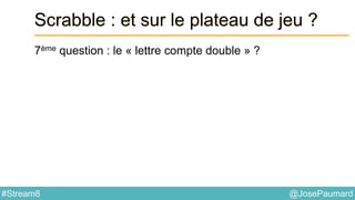 @JosePaumard#Stream8
Scrabble : et sur le plateau de jeu ?
7ème question : le « lettre compte double » ?
 