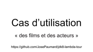 Cas d’utilisation
« des films et des acteurs »
https://github.com/JosePaumard/jdk8-lambda-tour
 