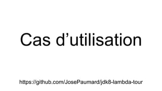 Cas d’utilisation
https://github.com/JosePaumard/jdk8-lambda-tour
 