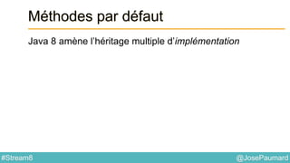 @JosePaumard#Stream8
Méthodes par défaut
Java 8 amène l’héritage multiple d’implémentation
 