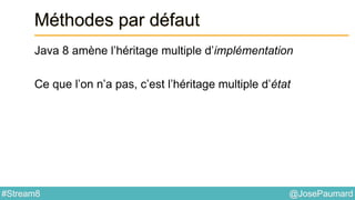 @JosePaumard#Stream8
Méthodes par défaut
Java 8 amène l’héritage multiple d’implémentation
Ce que l’on n’a pas, c’est l’héritage multiple d’état
 