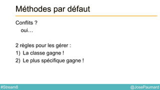 @JosePaumard#Stream8
Méthodes par défaut
Conflits ?
oui…
2 règles pour les gérer :
1) La classe gagne !
2) Le plus spécifique gagne !
 