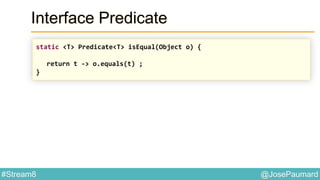 @JosePaumard#Stream8
Interface Predicate
static <T> Predicate<T> isEqual(Object o) {
return t -> o.equals(t) ;
}
 