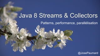 Java 8 Streams & Collectors
Patterns, performance, parallélisation
@JosePaumard
 