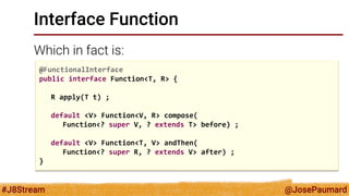 @JosePaumard 
#J8Stream 
Other functions 
There are special types of functions: 
@FunctionalInterface 
public interface Bi...