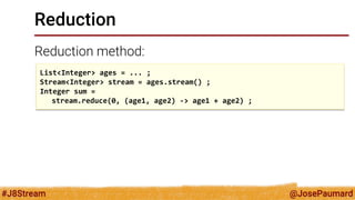 @JosePaumard 
#J8Stream 
Reduction 
Reduction method: 
0 is the « default value » of the reduction operation 
This « defau...