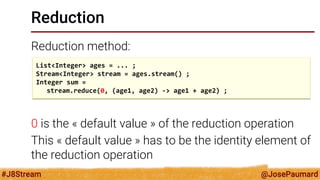 @JosePaumard 
#J8Stream 
Reduction 
What is going to happen if the reduction operation has no identity value? 
But of cour...