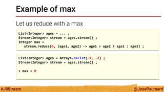 @JosePaumard 
#J8Stream 
Method max() 
Optional is the return type of the max() method 
List<Integer> ages = ... ; 
Stream...