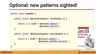 @JosePaumard 
#J8Stream 
Optional: new patterns sighted! 
Function<Double, Optional<Double>> f = 
d -> NewMath.inv(d) // O...