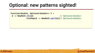 @JosePaumard 
#J8Stream 
Optional: new patterns sighted! 
Function<Double, Stream<Double>> f = 
d -> NewMath.inv(d) // Opt...
